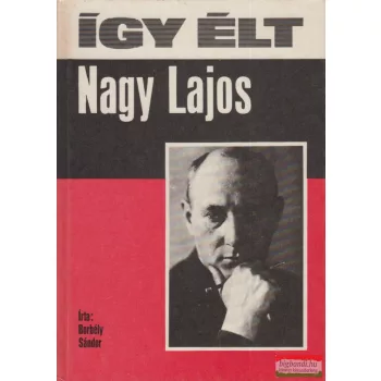 Borbély Sándor - Így élt Nagy Lajos 