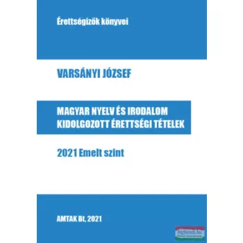   Varsányi József - Magyar nyelv és irodalom kidolgozott érettségi tételek - 2021 Emelt szint