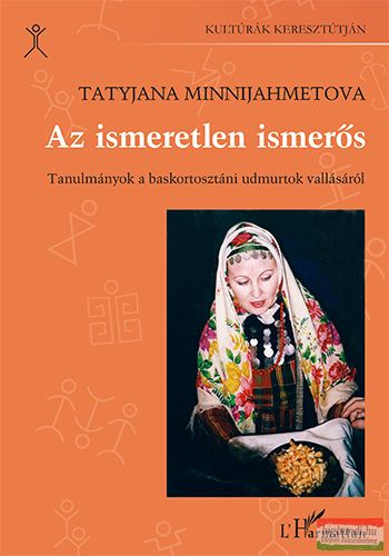 Tatyjana Minnijahmetova - Az ismeretlen ismerős - Tanulmányok a baskortosztáni udmurtok vallásáról 