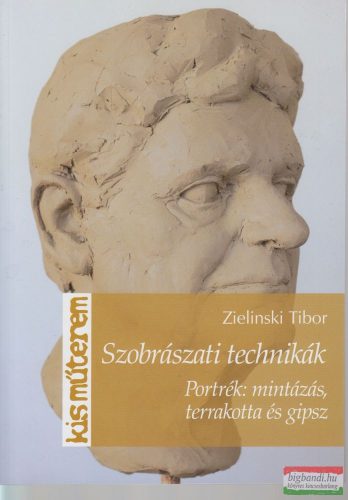 Zelinski Tibor - Szobrászati technikák - Portrék: mintázás, terrakotta, és gipsz