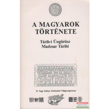   A magyarok története - Tárih-i Üngürüsz Madzsar Tárihi