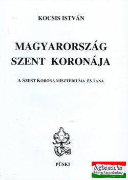 Kocsis István - Magyarország Szent Koronája - A Szent Korona misztériuma és tana