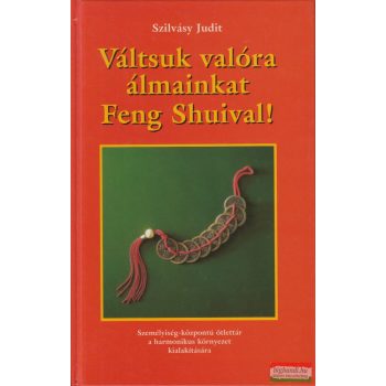   Szilvásy Judit - Váltsuk valóra álmainkat Feng Shuival! - Személyiség-központú ötlettár a harmonikus környezet kialakítására