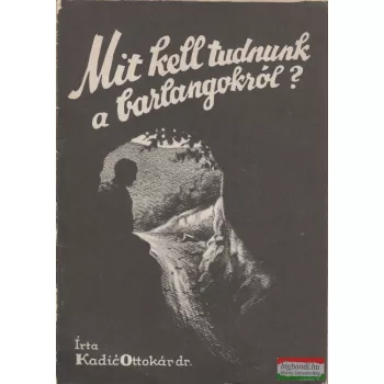 Kadic Ottokár dr. - Mit kell tudnunk a barlangokról?