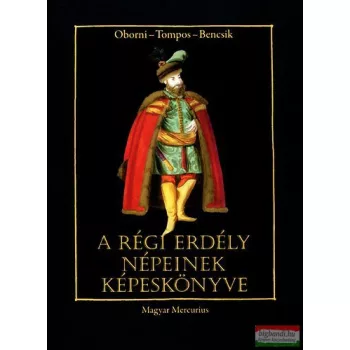   Bencsik Gábor, Oborni Teréz, Tompos Lilla - A régi Erdély népeinek képeskönyve