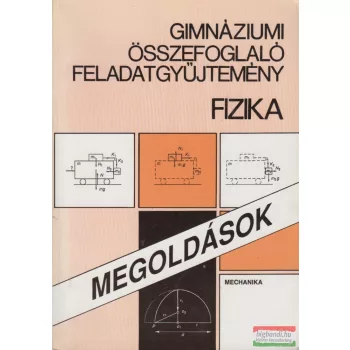   Balogh Vilmos Szilárd, Baló Péter - Gimnáziumi összefoglaló feladatgyűjtemény - Fizika - Megoldások