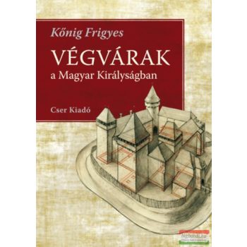 Kőnig Frigyes - Végvárak a Magyar Királyságban