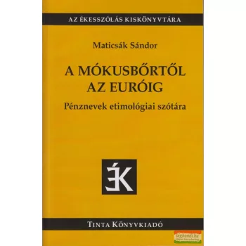  Maticsák Sándor - A mókusbőrtől az euróig - Pénznevek etimológiai szótára 