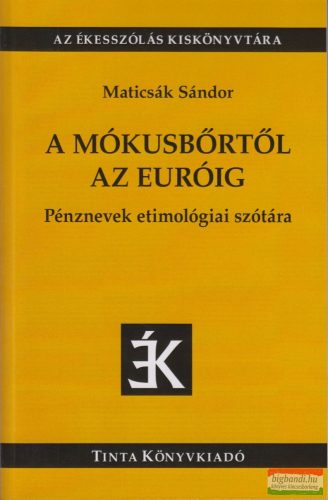 Maticsák Sándor - A mókusbőrtől az euróig - Pénznevek etimológiai szótára 