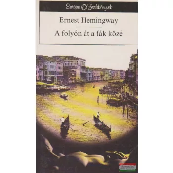 Ernest Hemingway - A folyón át a fák közé