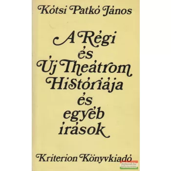  Kótsi Patkó János - A Régi és Új Theátrom Históriája és egyéb írások