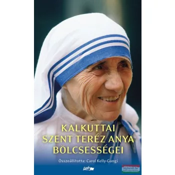  Carol Kelly-Gangi szerk. - Kalkuttai Szent Teréz anya életbölcsességei 