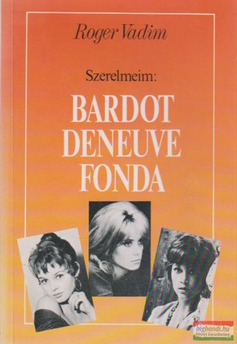 Roger Vadim - Szerelmeim: Bardot, Deneuve, Fonda