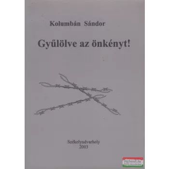 Kolumbán Sándor - Gyűlölve az önkényt!