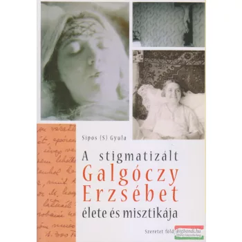   Sípos (S) Gyula - A stigmatizált Galgóczy Erzsébet élete és misztikája