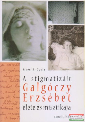 Sípos (S) Gyula - A stigmatizált Galgóczy Erzsébet élete és misztikája