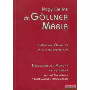   Nagy Emilné dr. Göllner Mária - A magyar ősvallás és a keresztény népszokások, mondák és az ember 