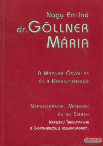 Nagy Emilné dr. Göllner Mária - A magyar ősvallás és a keresztény népszokások, mondák és az ember 