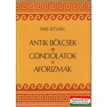 Pais István - Antik bölcsek, gondolatok, aforizmák