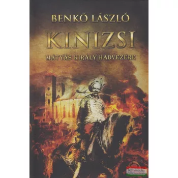Benkő László - Kinizsi - Mátyás király hadvezére