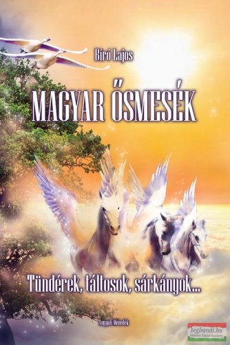 Bíró Lajos - Magyar ősmesék - Tündérek, táltosok, sárkányok