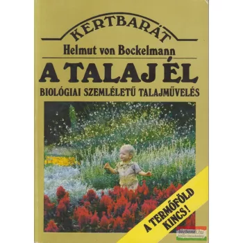   Helmut von Bockelmann - A talaj él - Biológiai szemléletű talajművelés - A termőföld kincs!