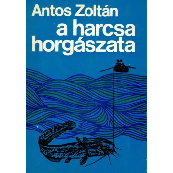 Antos Zoltán  - A harcsa horgászata 
