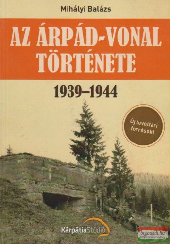 Mihályi Balázs - Az Árpád-vonal története 1939-1944 - Új levéltári források!