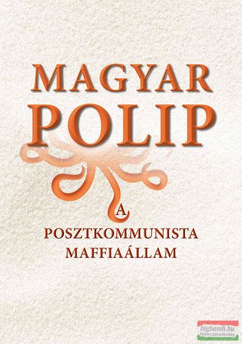 Magyar Bálint szerk. - Magyar polip - A posztkommunista maffiaállam