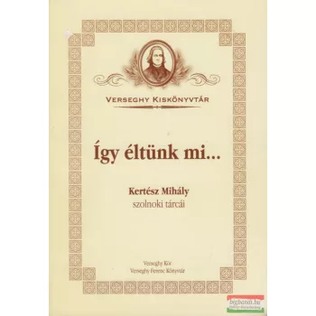   Kósa Károly szerk. - Így éltünk mi... - Kertész Mihály szolnoki tárcái