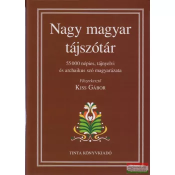  Kiss Gábor főszerk. - Nagy magyar tájszótár - 55000 népies, tájnyelvi és archaikus szó magyarázata