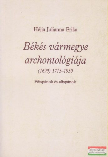 Héjja Julianna Erika - Békés vármegye archontológiája (1699) 1715-1950