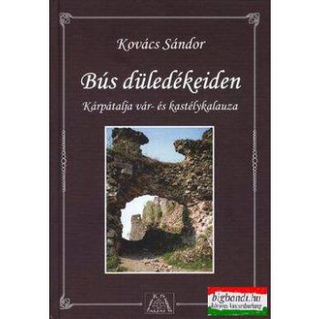   Kovács Sándor - Bús düledékeiden - Kárpátalja vár- és kastélykalauza