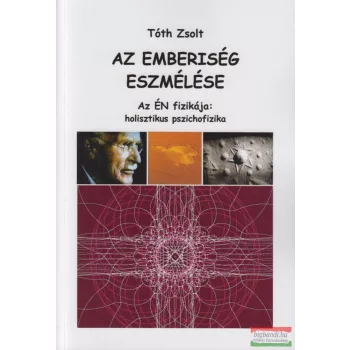   Tóth Zsolt - Az emberiség eszmélése - Az ÉN fizikája : holisztikus pszichofizika