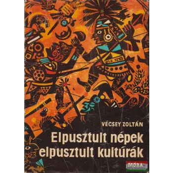 Vécsey Zoltán - Elpusztult népek, elpusztult kultúrák