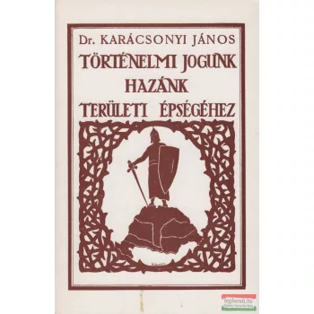  Dr. Karácsonyi János - Történelmi jogunk hazánk területi épségéhez