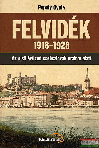 Popély Gyula - Felvidék 1918-1928 - Az első évtized csehszlovák uralom alatt 