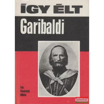 Vásárhelyi Miklós - Így élt Garibaldi 