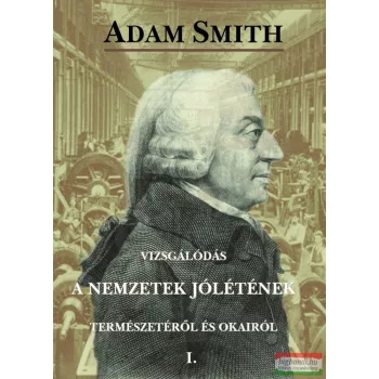   Adam Smith - Vizsgálódás a nemzetek jólétének természetéről és okairól I-II.