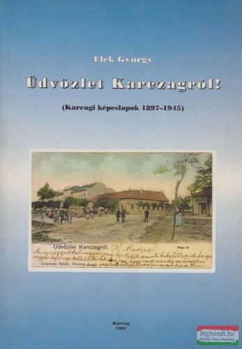 Elek György - Üdvözlet Karczagról! - Karcagi képeslapok 1897-1945 