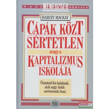  Harvey Mackay - Cápák közt sértetlen avagy a kapitalizmus iskolája
