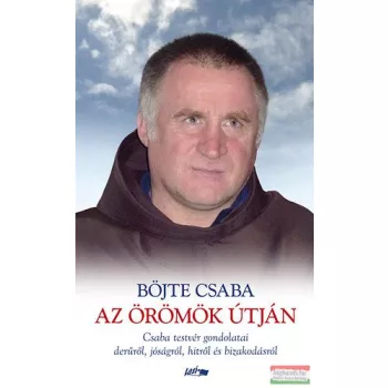   Böjte Csaba - Az örömök útján - Csaba testvér gondolatai a derűről, jóságról, hitről és bizakodásról 