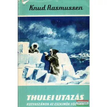   Knud Rasmussen - Thulei utazás - Kutyaszánon az eszkimók földjén