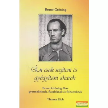 Bruno Gröning - Én csak segíteni és gyógyítani akarok
