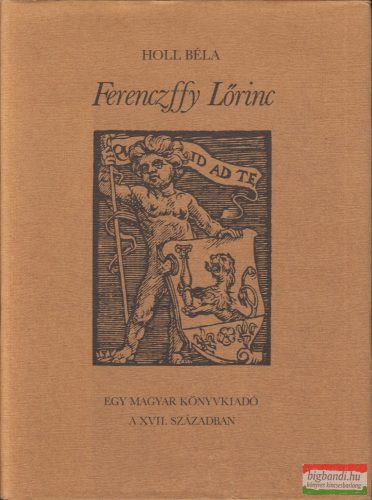 Holl Béla -  Ferenczffy Lőrinc - Egy magyar könyvkiadó a XVII. században