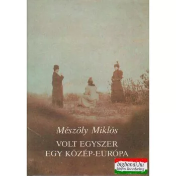   Mészöly Miklós - Volt egyszer egy Közép-Európa - Változatok a szép reménytelenségre