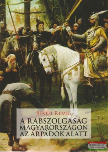 Békefi Remig - A rabszolgaság Magyarországon az Árpádok alatt