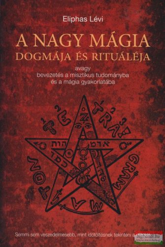 Eliphas Lévi - A nagy mágia dogmája és rituáléja - avagy bevezetés a misztikus tudományba és a mágia gyakorlatába