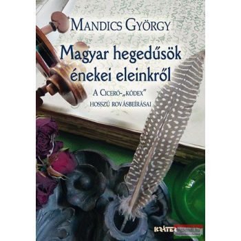   Mandics György - Magyar hegedűsök énekei eleinkről - A Ciceró-Kódex hosszú rovásbeírásai 