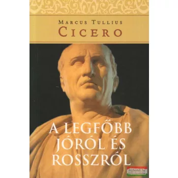 Marcus Tullius Cicero - A legfőbb jóról és rosszról